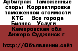 Арбитраж. Таможенные споры. Корректировка таможенной стоимости(КТС) - Все города Бизнес » Услуги   . Кемеровская обл.,Анжеро-Судженск г.